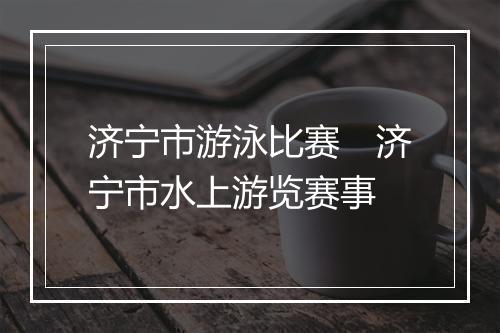 济宁市游泳比赛　济宁市水上游览赛事