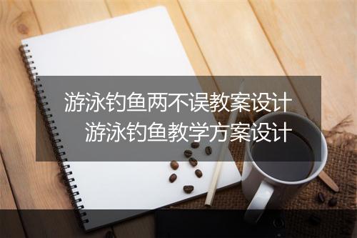 游泳钓鱼两不误教案设计　游泳钓鱼教学方案设计