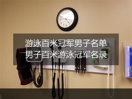 游泳百米冠军男子名单　男子百米游泳冠军名录