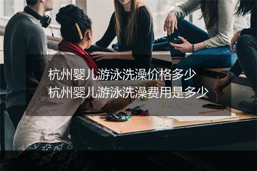 杭州婴儿游泳洗澡价格多少　杭州婴儿游泳洗澡费用是多少