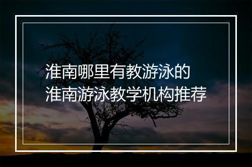 淮南哪里有教游泳的　淮南游泳教学机构推荐