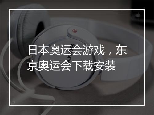 日本奥运会游戏，东京奥运会下载安装