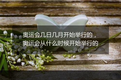 奥运会几日几月开始举行的，奥运会从什么时候开始举行的