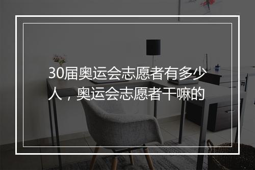30届奥运会志愿者有多少人，奥运会志愿者干嘛的