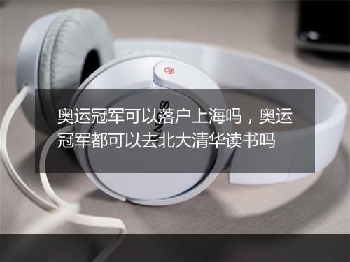 奥运冠军可以落户上海吗，奥运冠军都可以去北大清华读书吗