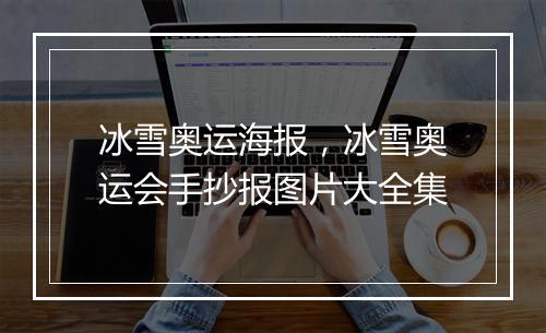 冰雪奥运海报，冰雪奥运会手抄报图片大全集