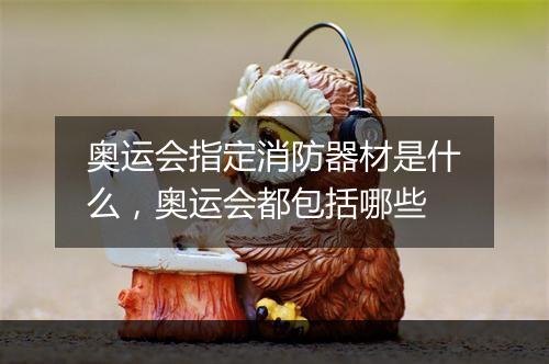 奥运会指定消防器材是什么，奥运会都包括哪些
