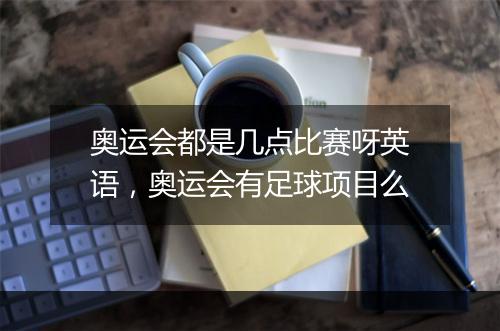 奥运会都是几点比赛呀英语，奥运会有足球项目么