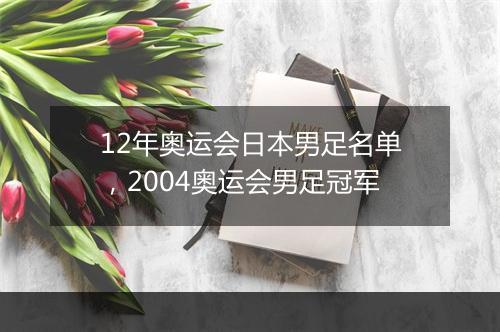 12年奥运会日本男足名单，2004奥运会男足冠军